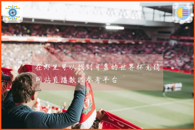 在哪里可以找到可靠的世界杯竞猜网站直播数据参考平台