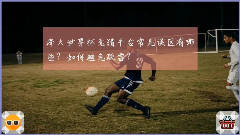 烽火世界杯竞猜平台常见误区有哪些？如何避免踩雷？