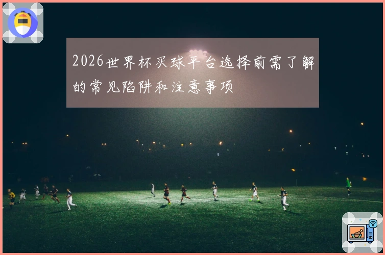 2026世界杯买球平台选择前需了解的常见陷阱和注意事项
