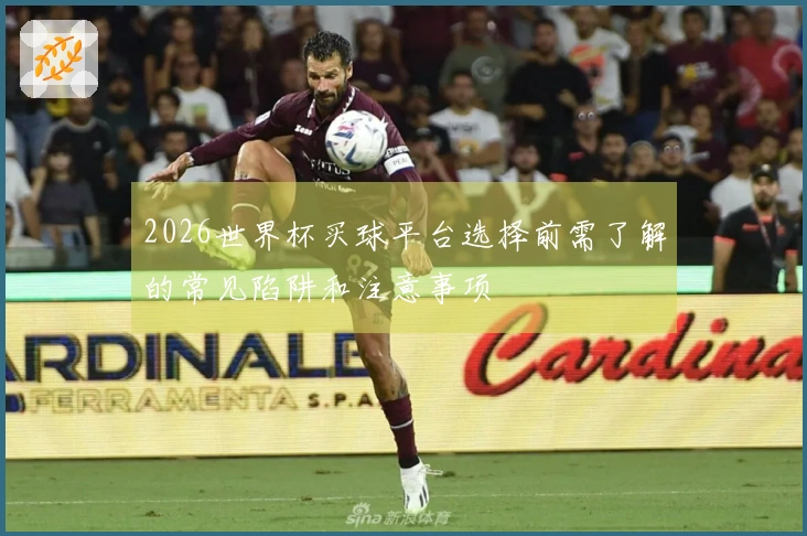 2026世界杯买球平台选择前需了解的常见陷阱和注意事项