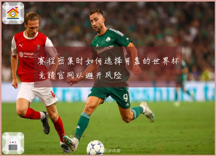 赛程密集时如何选择可靠的世界杯竞猜官网以避开风险