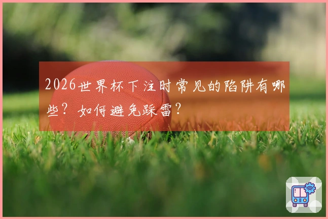 2026世界杯下注时常见的陷阱有哪些？如何避免踩雷？