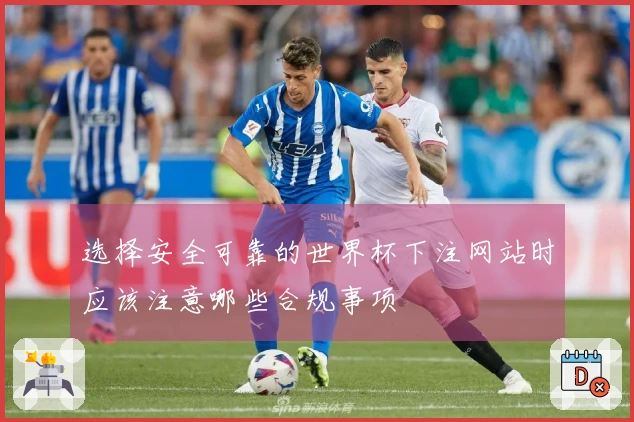 选择安全可靠的世界杯下注网站时应该注意哪些合规事项