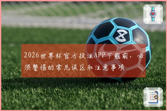 2026世界杯官方投注APP下载前，必须警惕的常见误区和注意事项