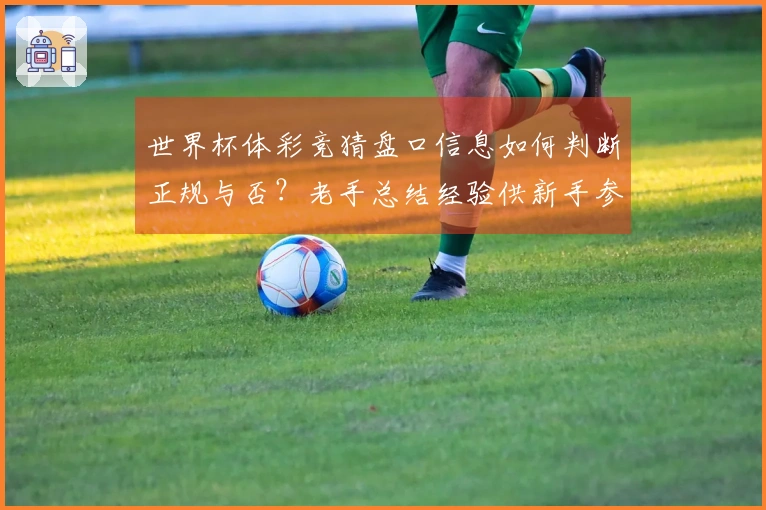 世界杯体彩竞猜盘口信息如何判断正规与否？老手总结经验供新手参考