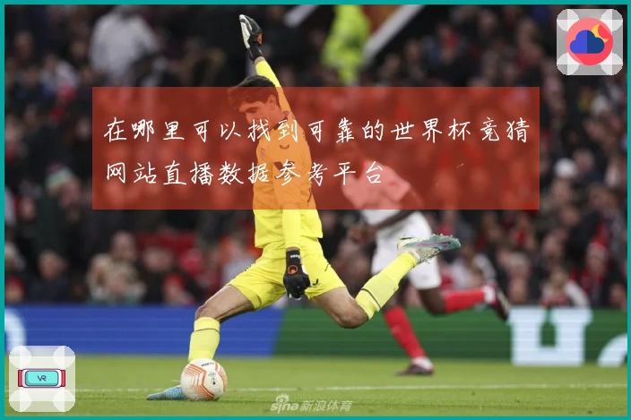在哪里可以找到可靠的世界杯竞猜网站直播数据参考平台