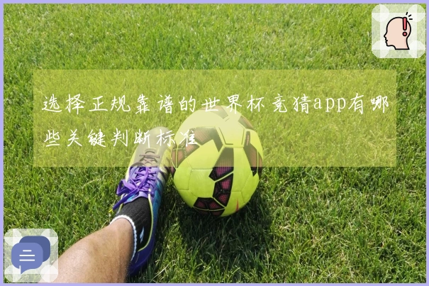 选择正规靠谱的世界杯竞猜app有哪些关键判断标准