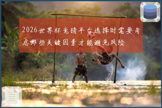 2026世界杯竞猜平台选择时需要考虑哪些关键因素才能避免风险