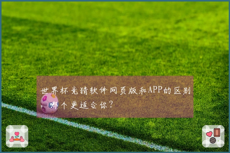 世界杯竞猜软件网页版和APP的区别，哪个更适合你？