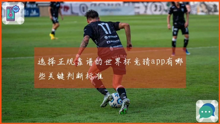 选择正规靠谱的世界杯竞猜app有哪些关键判断标准