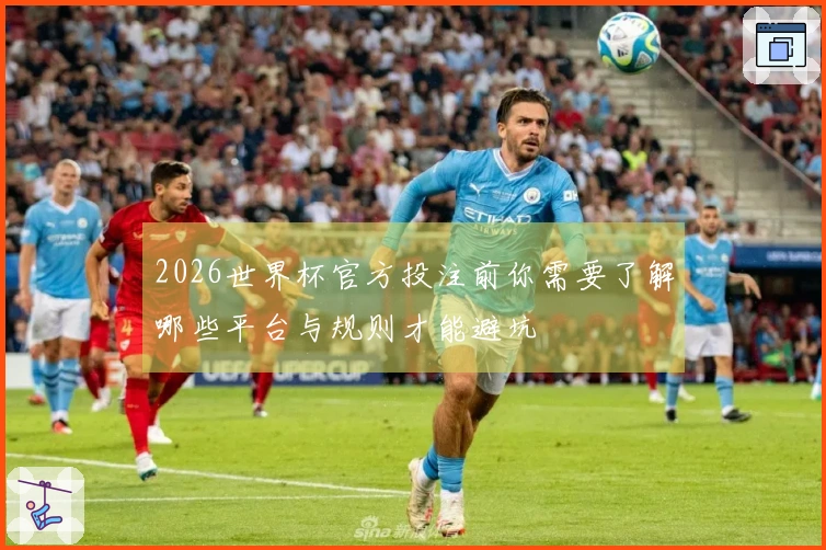 2026世界杯官方投注前你需要了解哪些平台与规则才能避坑