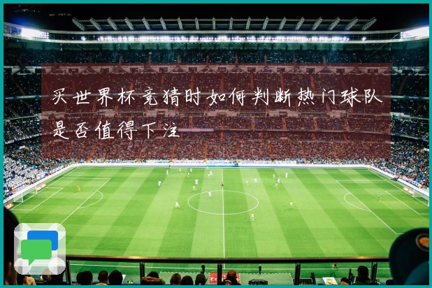 买世界杯竞猜时如何判断热门球队是否值得下注