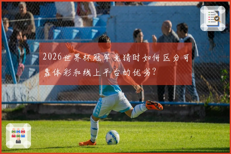 2026世界杯冠军竞猜时如何区分可靠体彩和线上平台的优劣？
