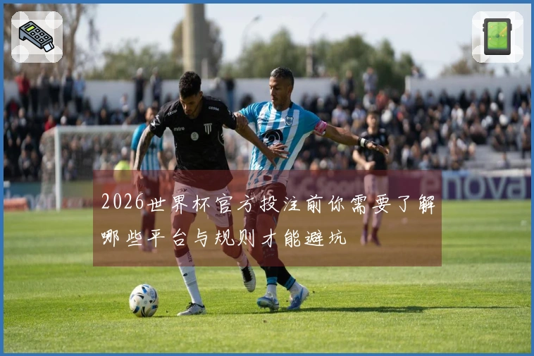 2026世界杯官方投注前你需要了解哪些平台与规则才能避坑