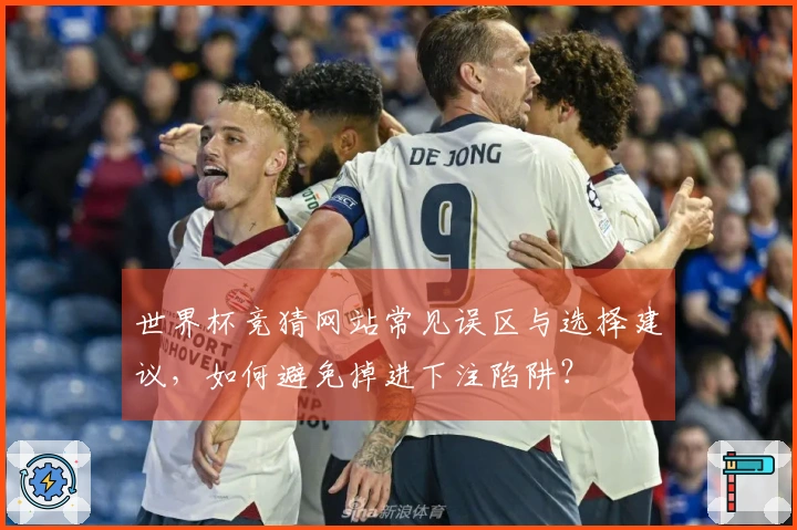 世界杯竞猜网站常见误区与选择建议，如何避免掉进下注陷阱？