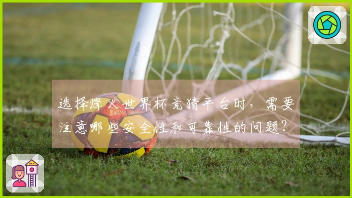选择烽火世界杯竞猜平台时，需要注意哪些安全性和可靠性的问题？