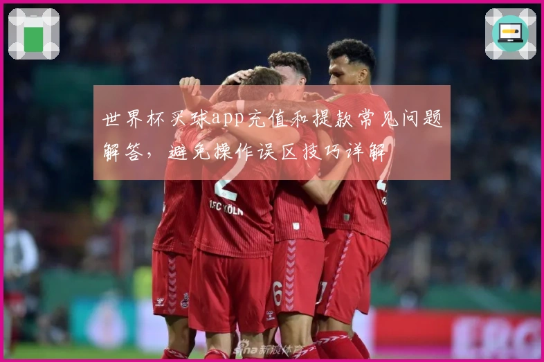 世界杯买球app充值和提款常见问题解答，避免操作误区技巧详解