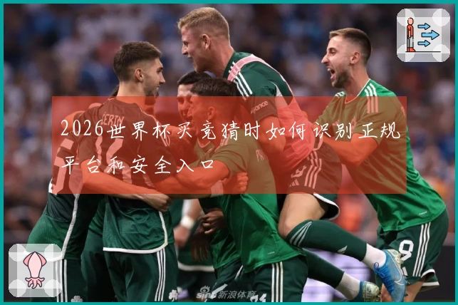 2026世界杯买竞猜时如何识别正规平台和安全入口