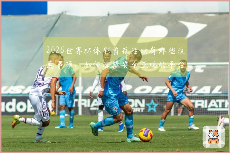 2026世界杯体彩首存活动有哪些注意事项，如何选择安全正规的平台？
