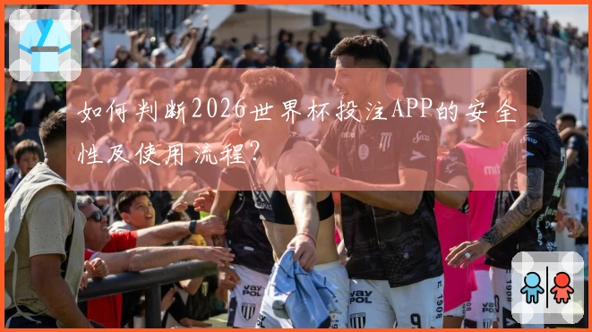 如何判断2026世界杯投注APP的安全性及使用流程？