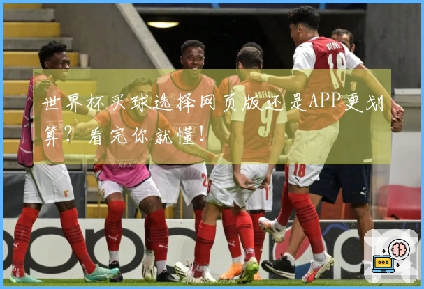 世界杯买球选择网页版还是APP更划算？看完你就懂！
