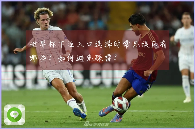 世界杯下注入口选择时常见误区有哪些？如何避免踩雷？