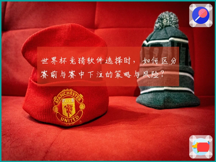世界杯竞猜软件选择时，如何区分赛前与赛中下注的策略与风险？