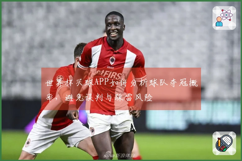 世界杯买球APP如何分析球队夺冠概率，避免误判与踩雷风险