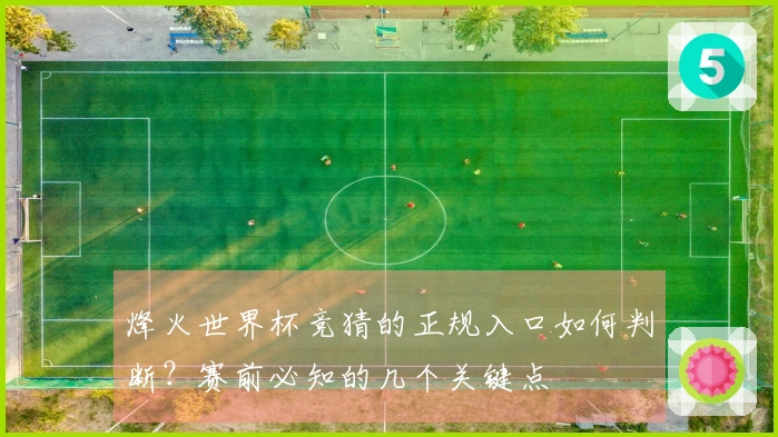 烽火世界杯竞猜的正规入口如何判断？赛前必知的几个关键点