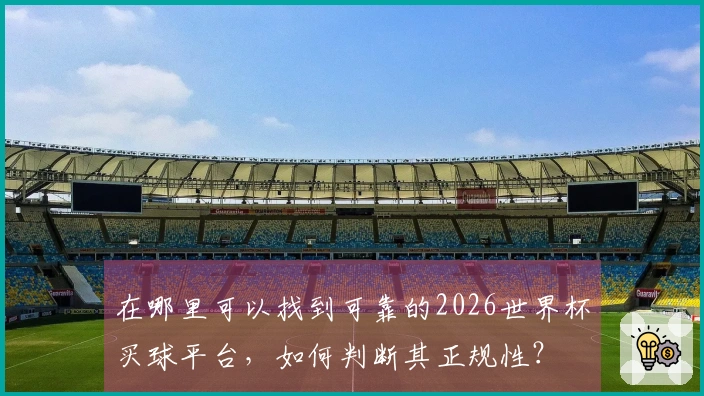 在哪里可以找到可靠的2026世界杯买球平台，如何判断其正规性？