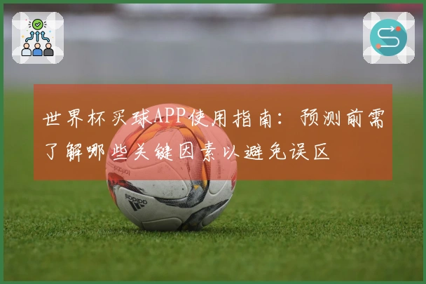 世界杯买球APP使用指南：预测前需了解哪些关键因素以避免误区